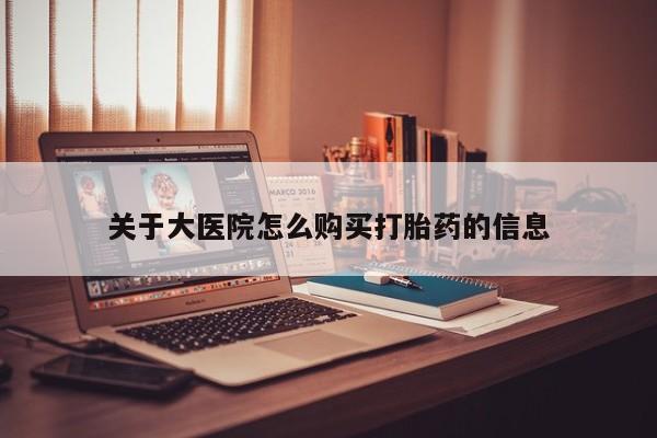 私人诊所有打胎药嘛关于大医院怎么购买打胎药的信息