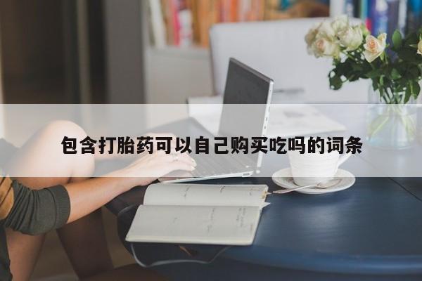 私人诊所有打胎药嘛包含打胎药可以自己购买吃吗的词条
