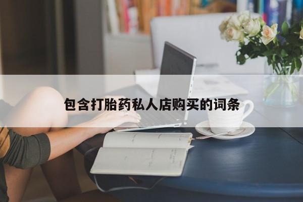 私人诊所有打胎药嘛包含打胎药私人店购买的词条
