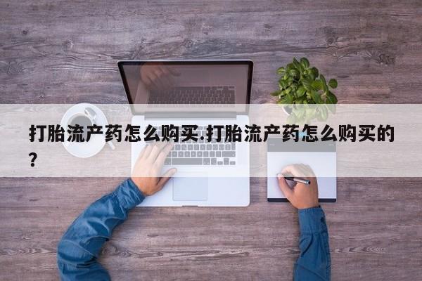 私人诊所有打胎药嘛打胎流产药怎么购买.打胎流产药怎么购买的？